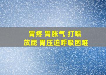 胃疼 胃胀气 打嗝 放屁 胃压迫呼吸困难